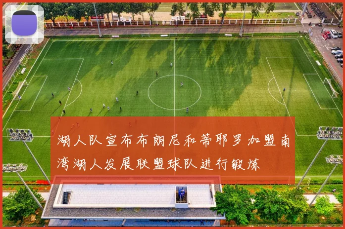 湖人队宣布布朗尼和蒂耶罗加盟南湾湖人发展联盟球队进行锻炼