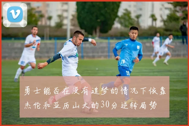 勇士能否在没有追梦的情况下依靠杰伦和亚历山大的30分逆转局势
