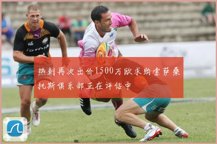 热刺再次出价1500万欧求购索萨桑托斯俱乐部正在评估中
