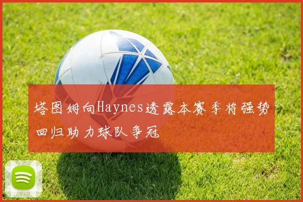 塔图姆向Haynes透露本赛季将强势回归助力球队争冠