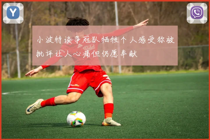 小波特谈争冠队牺牲个人感受称被批评让人心痛但仍愿奉献