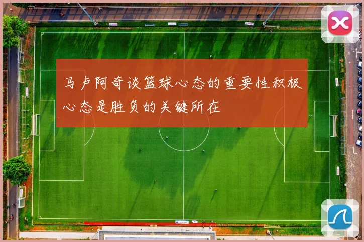 马卢阿奇谈篮球心态的重要性积极心态是胜负的关键所在