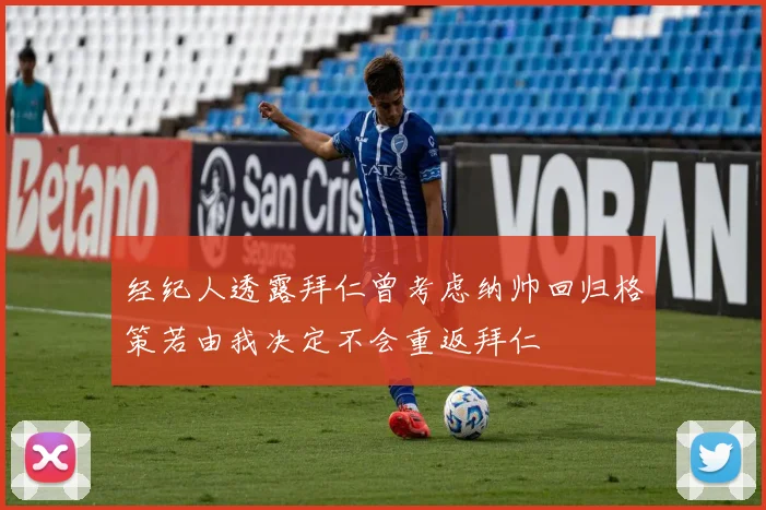 经纪人透露拜仁曾考虑纳帅回归格策若由我决定不会重返拜仁