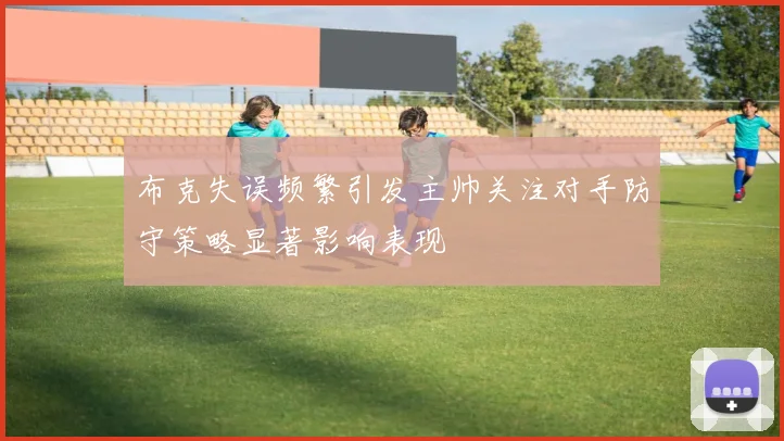 布克失误频繁引发主帅关注对手防守策略显著影响表现