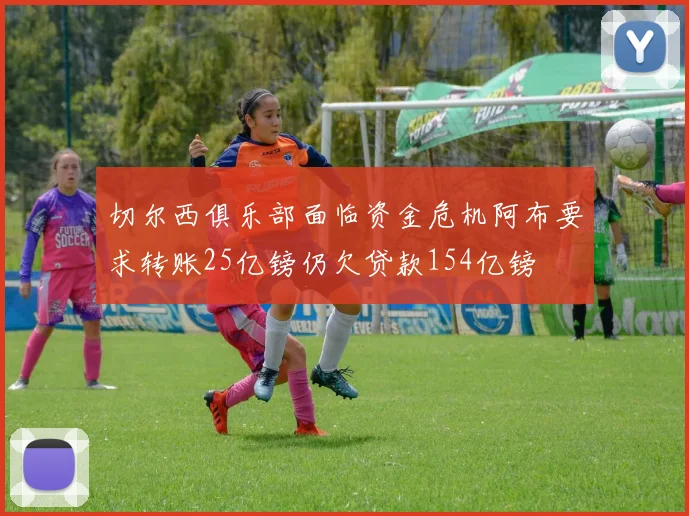 切尔西俱乐部面临资金危机阿布要求转账25亿镑仍欠贷款154亿镑