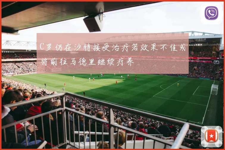 C罗仍在沙特接受治疗若效果不佳或将前往马德里继续疗养