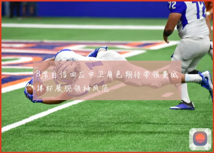 B席自信回应中卫角色期待带领曼城捧杯展现领袖风范