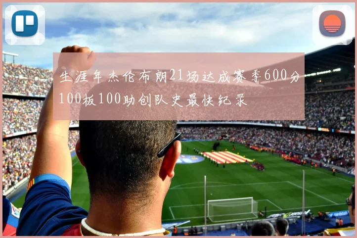 生涯年杰伦布朗21场达成赛季600分100板100助创队史最快纪录