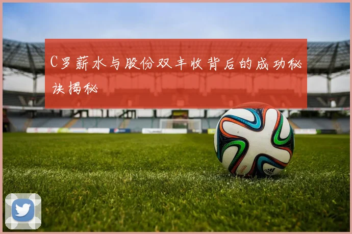 C罗薪水与股份双丰收背后的成功秘诀揭秘