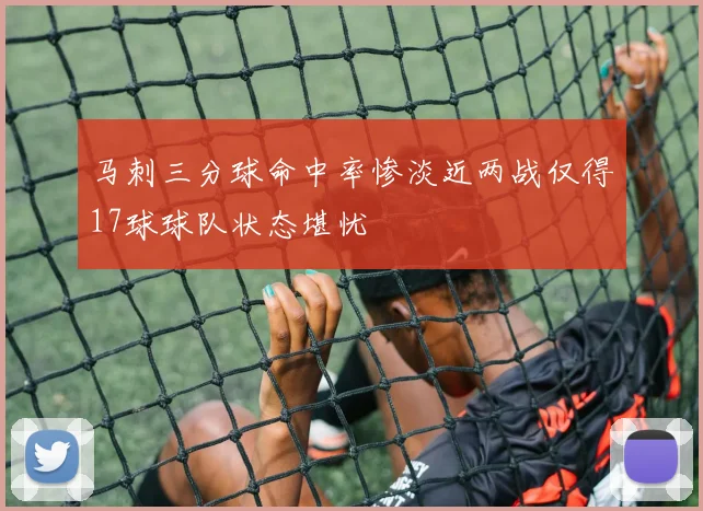 马刺三分球命中率惨淡近两战仅得17球球队状态堪忧