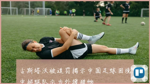 古斯塔沃被追罚揭示中国足球困境中超球队沦为外援猎物